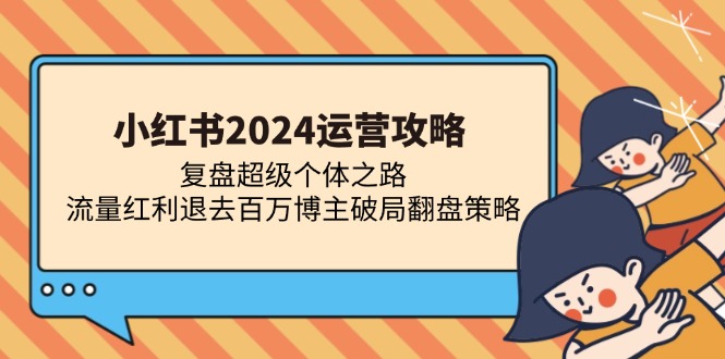 小红书2024运营攻略：复盘超级个体之路 流量红利退去百万博主破局翻盘-冒泡网