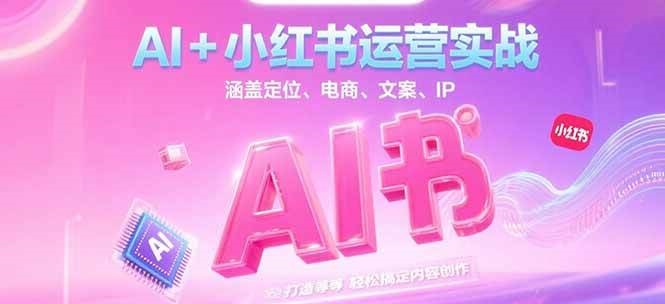 AI+小红书运营实战，涵盖定位、电商、文案、IP 打造等，轻松搞定内容创作-冒泡网