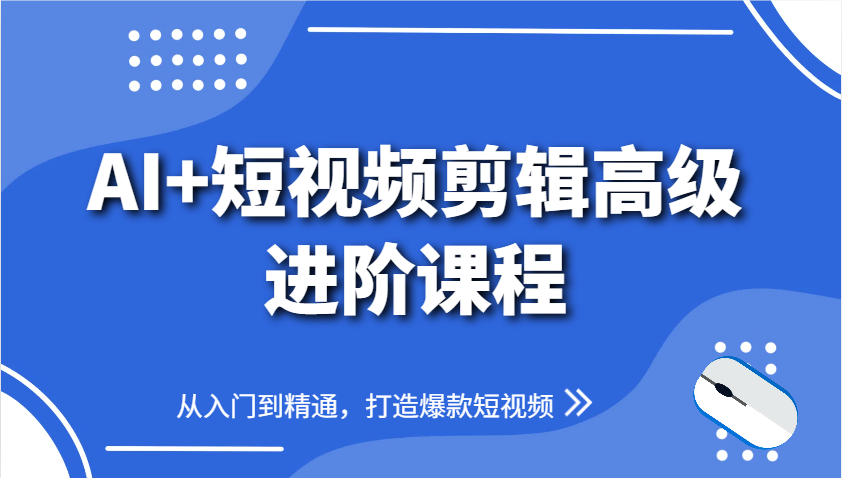 AI+短视频剪辑高级进阶课程，从入门到精通，打造爆款短视频-冒泡网