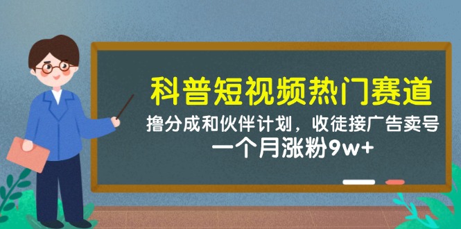 科普短视频热门赛道：撸分成和伙伴计划，收徒接广告卖号，一个月涨粉9w+-冒泡网