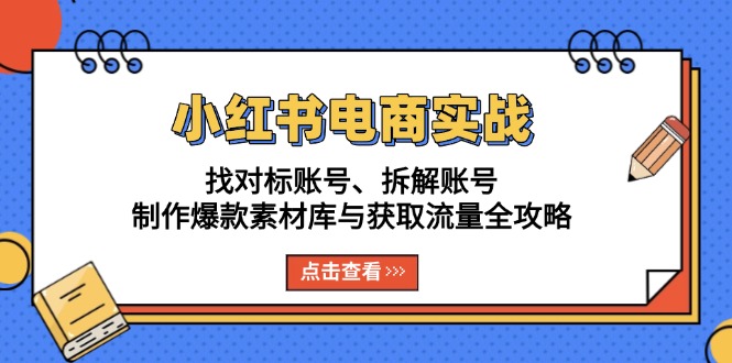 小红书电商实战：找对标账号、拆解账号、制作爆款素材库与获取流量全攻略-冒泡网