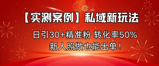 【实测案例】私域新玩法，日引30+精准粉，转化率50%，新人照做也能出单！-冒泡网