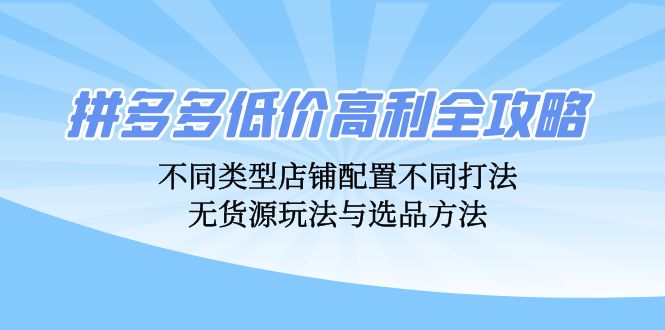 拼多多低价高利全攻略：不同类型店铺配置不同打法，无货源玩法与选品方法-冒泡网