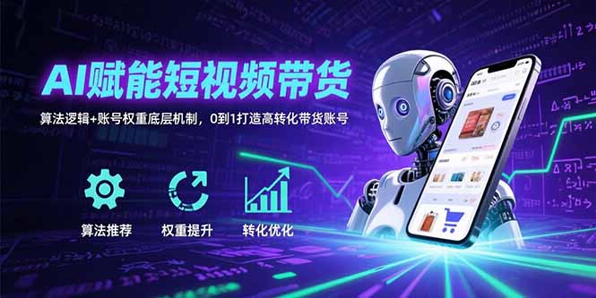 AI赋能短视频带货：算法逻辑+账号权重底层机制，0到1打造高转化带货账号-冒泡网