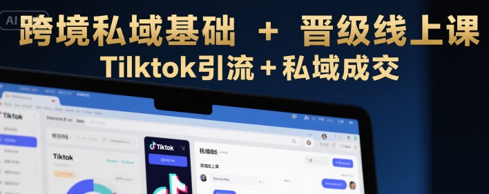 跨境私域基础+晋级线上课，Tilktok引流+私域成交-冒泡网