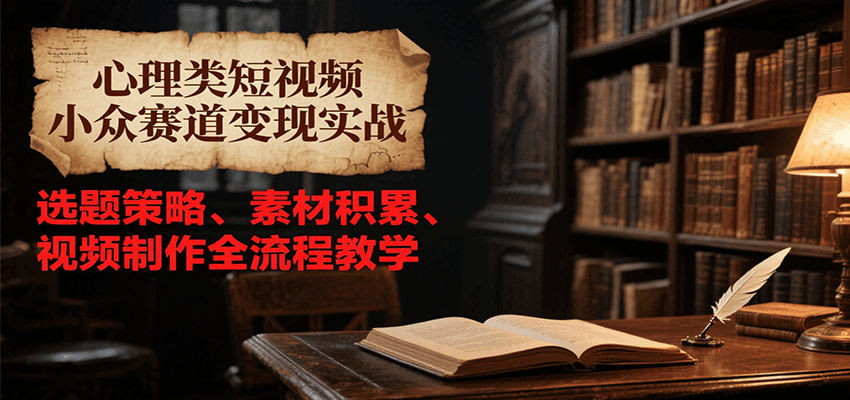心理类短视频小众赛道变现实战，选题策略、素材积累、视频制作全流程教学-冒泡网