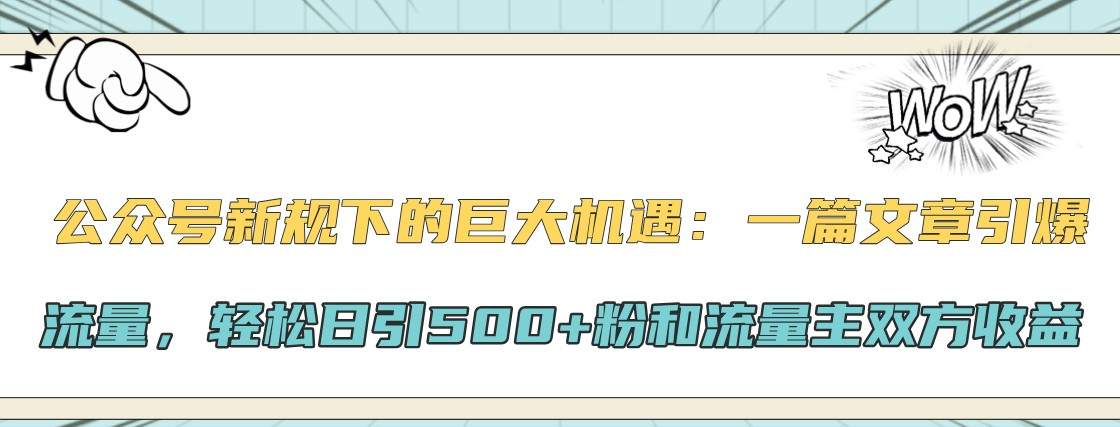 公众号新规下的巨大机遇：一篇文章引爆流量，轻松日引500+粉和流量主双方收益-冒泡网