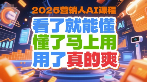 2025营销人AI课程，看了就能懂，懂了马上用，用了真的爽-冒泡网
