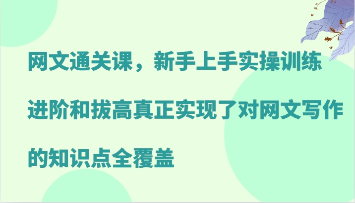 网文通关课，新手上手实操训练，进阶和拔高真正实现了对网文写作的知识点全覆盖-冒泡网
