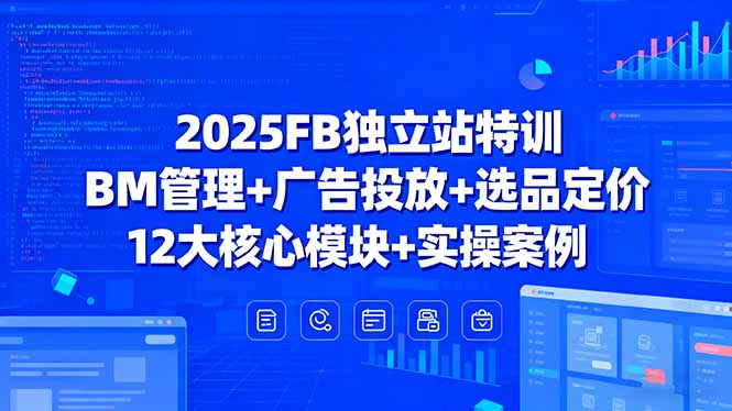 2025FB独立站特训，BM管理+广告投放+选品定价，12大核心模块+实操案例-冒泡网