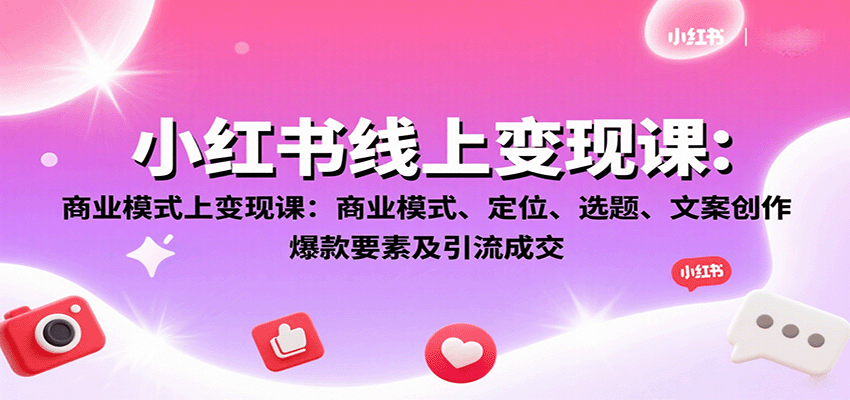 小红书线上变现课：商业模式、定位、选题、文案创作、爆款要素及引流成交-冒泡网