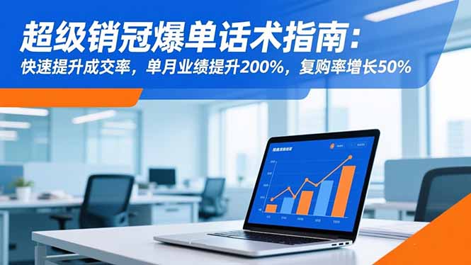 超级销冠爆单话术指南：快速提升成交率，单月业绩提升200%，复购率增长50%-冒泡网