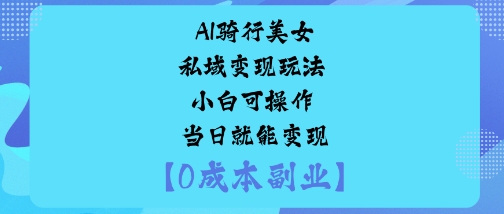 AI骑行美女私域变现玩法小白可操作当日就能变现-冒泡网