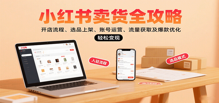 小红书卖货全攻略：开店流程、选品上架、账号运营、流量获取及爆款优化，轻松变现-冒泡网