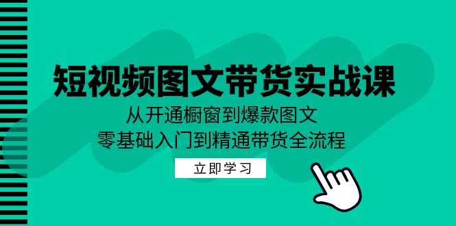 短视频图文带货实战课：从开通橱窗到爆款图文，零基础入门到精通带货-冒泡网