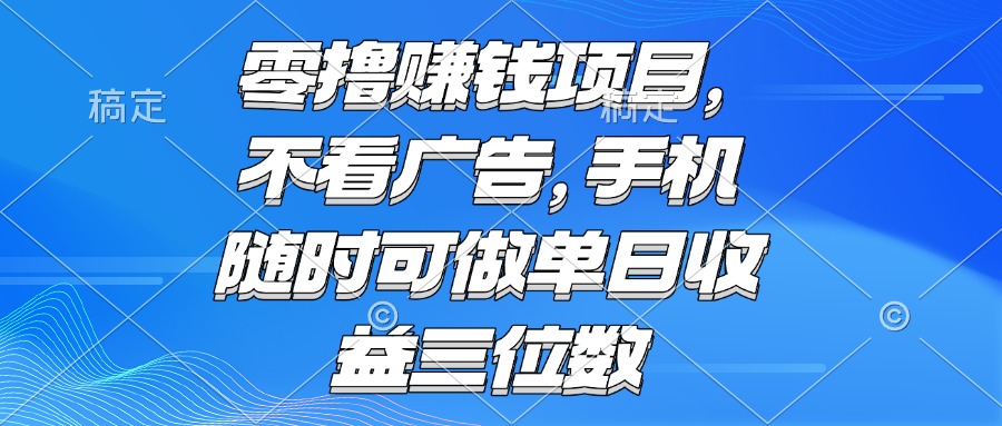 零撸赚钱项目 不看广告 手机随时可做 单日收益三位数-冒泡网
