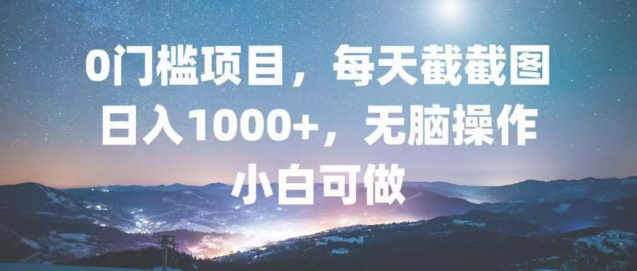 0门槛项目，每天截截图，日入1000+，轻松无脑，小白可做-冒泡网