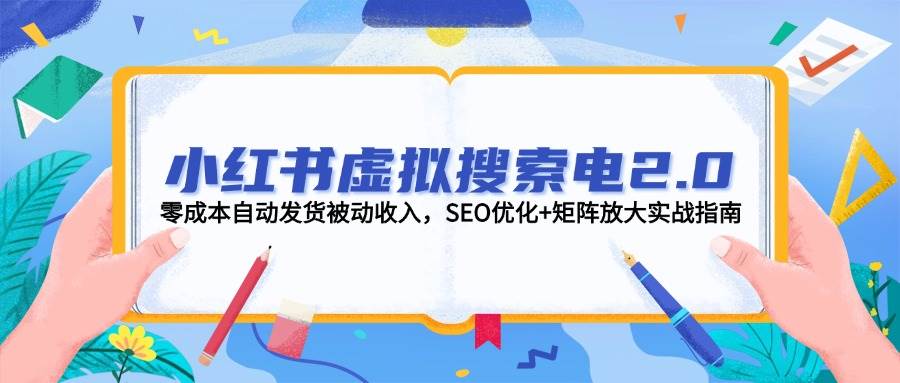 小红书虚拟搜索电2.0，零成本自动发货被动收入，SEO优化+矩阵放大实战指南-冒泡网