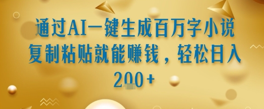 通过AI一键生成百万字小说复制粘贴就能挣钱，轻松日入2张+【揭秘】-冒泡网
