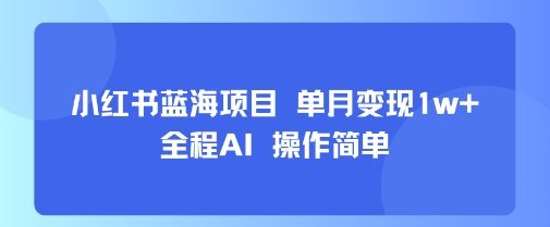 小红书蓝海项目 单月变现1w+ 全程AI 操作简单-冒泡网