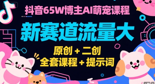 抖音65W博主AI萌宠课程，新赛道流量大，原创+二创，全套课程+提示词-冒泡网