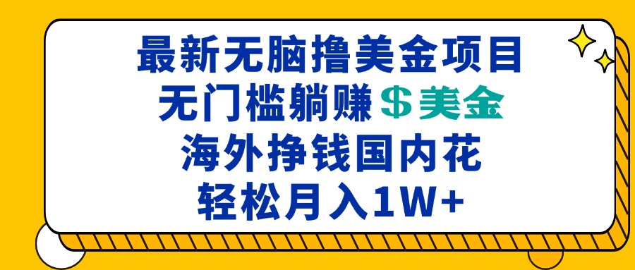 最新海外无脑撸美金项目，无门槛躺赚美金，海外挣钱国内花，月入一万加-冒泡网