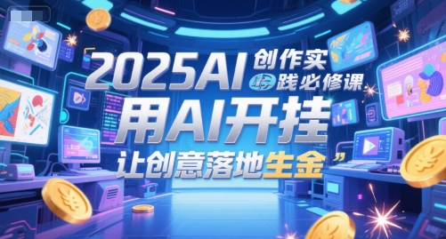 2025AI创作实践必修课，用AI开挂，让创意落地生金-冒泡网