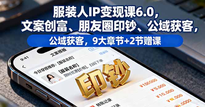 服装人IP变现课6.0，文案创富、朋友圈印钞、公域获客，9大章节+2节赠课-冒泡网