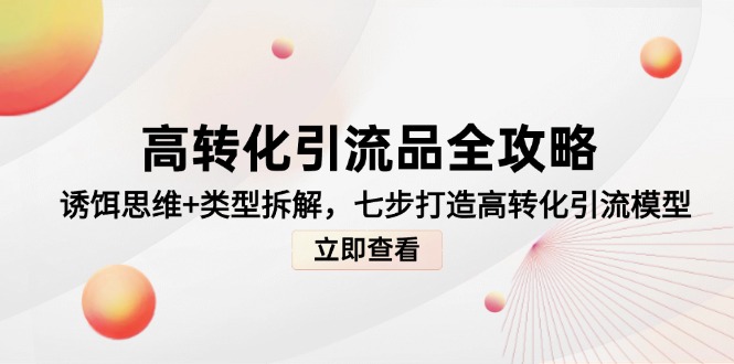 高转化引流品全攻略，诱饵思维+类型拆解，七步打造高转化引流模型-冒泡网
