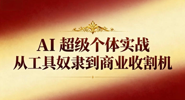AI超级个体实战：从工具奴隶到商业收割机-冒泡网