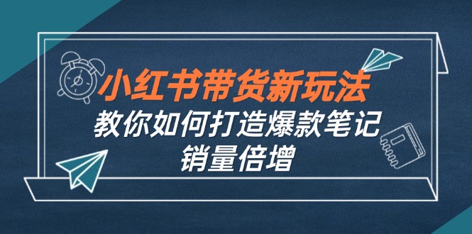 小红书带货新玩法【9月课程】教你如何打造爆款笔记，销量倍增(无水印-冒泡网