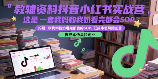 教辅资料抖音小红书实战营，这是一套我妈和我奶看完都会的SOP，低成本低风险创业-冒泡网