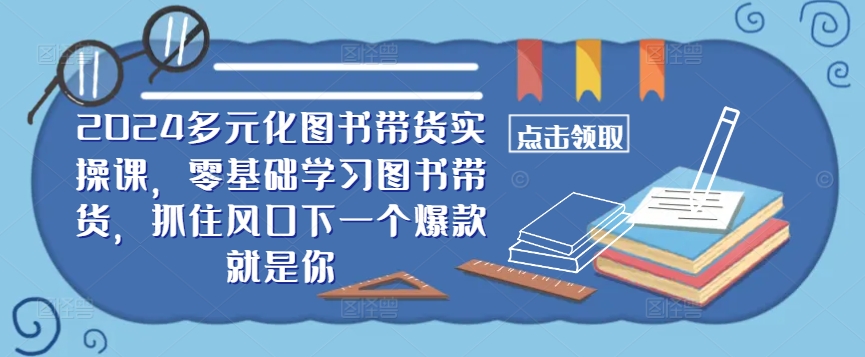 ​​2024多元化图书带货实操课，零基础学习图书带货，抓住风口下一个爆款就是你-冒泡网