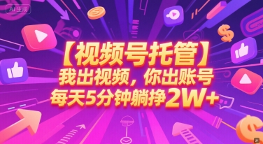 【视频号托管 】我出视频，你出账号，每天5分钟发布，最高躺挣2W+【揭秘】-冒泡网