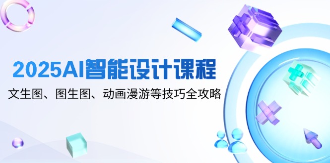 2025AI智能设计课程，文生图、图生图、动画漫游等技巧全攻略-冒泡网