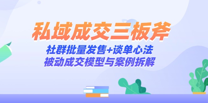 私域成交三板斧：社群批量发售+谈单心法，被动成交模型与案例拆解-冒泡网