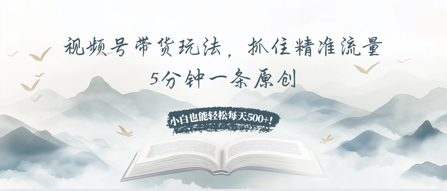 视频号带货玩法，抓住精准流量，5分钟一条原创，小白也能轻松每天500+！-冒泡网