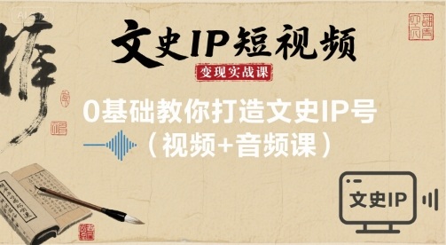 文史IP短视频变现实战课，0基础教你打造文史IP号(视频+音频课)-冒泡网