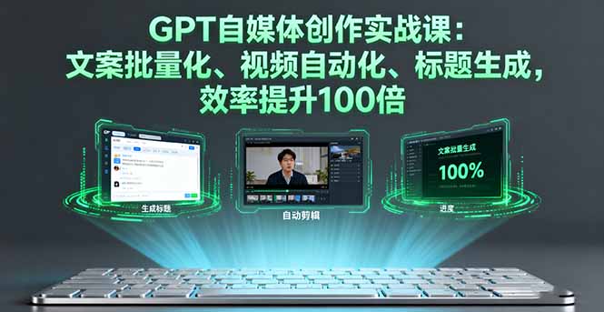 GPT自媒体创作实战课：文案批量化、视频自动化、标题生成，效率提升100倍-冒泡网