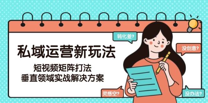 私域运营新玩法，短视频矩阵打法，垂直领域实战解决方案(更新6月)-冒泡网