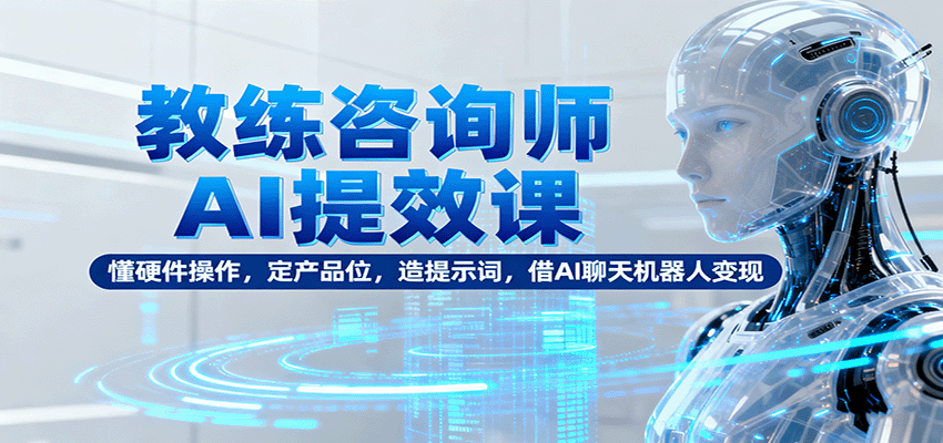 教练咨询师AI提效课：懂硬件操作，定产品位，造提示词，借AI聊天机器人变现-冒泡网