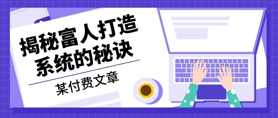 某付费文章：《揭秘富人打造系统的秘诀》-冒泡网