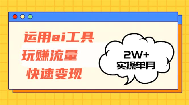 运用AI工具玩赚流量快速变现 实操单月2w+-冒泡网
