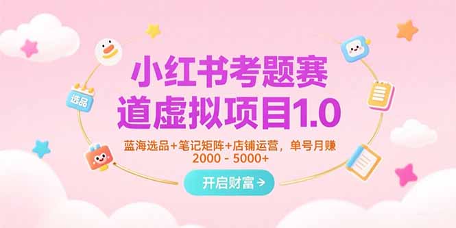 小红书考题赛道虚拟项目1.0，蓝海选品+笔记矩阵+店铺运营，单号月赚5000+-冒泡网