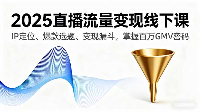 2025直播流量变现线下课，IP定位、爆款选题、变现漏斗，掌握百万GMV密码-冒泡网