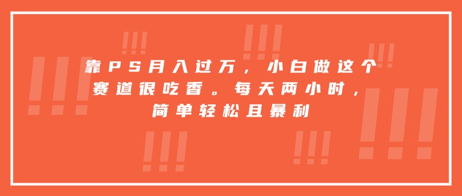 靠PS月入过万，小白做这个赛道很吃香。每天两小时，简单轻松且暴利-冒泡网