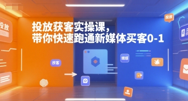 投放获客实操课，带你快速跑通新媒体买客0-1-冒泡网