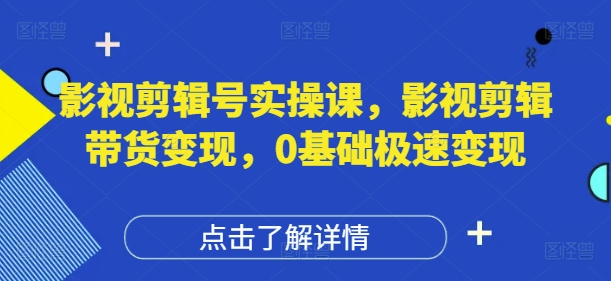 影视剪辑号实操课，影视剪辑带货变现，0基础极速变现-冒泡网