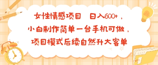 女性情感项目 小白制作简单一台手机可做 项目模式后续自然升大客单 日入6张-冒泡网