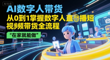 AI数字人带货，从0到1掌握数字人直播短视频带货全流程，在家就能做-冒泡网
